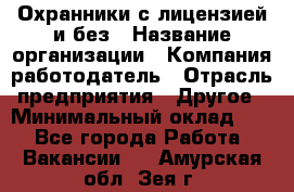 Охранники с лицензией и без › Название организации ­ Компания-работодатель › Отрасль предприятия ­ Другое › Минимальный оклад ­ 1 - Все города Работа » Вакансии   . Амурская обл.,Зея г.